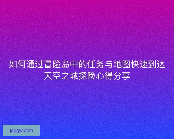 如何通过冒险岛中的任务与地图快速到达天空之城探险心得分享