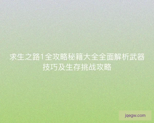 求生之路1全攻略秘籍大全全面解析武器技巧及生存挑战攻略