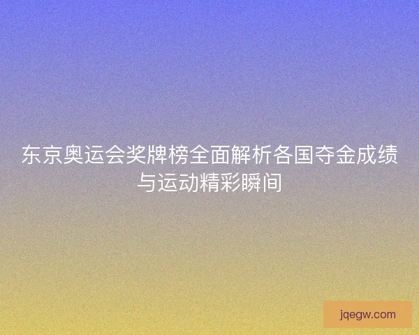 东京奥运会奖牌榜全面解析各国夺金成绩与运动精彩瞬间