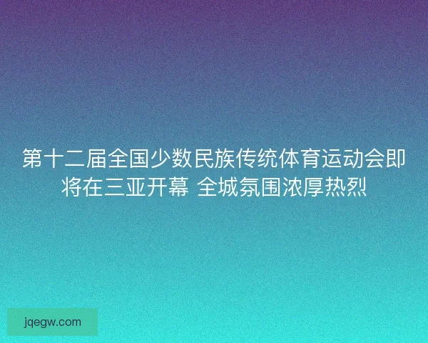 第十二届全国少数民族传统体育运动会即将在三亚开幕 全城氛围浓厚热烈